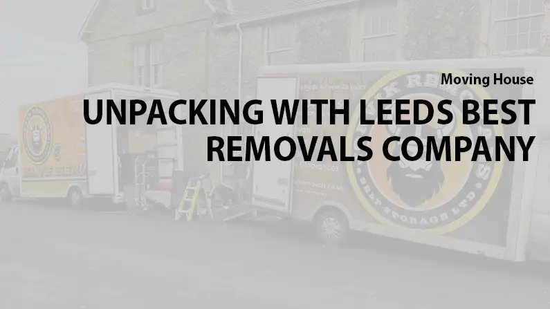 Unpacking with the Best Leeds Removals Company What to Expect and What to Do First